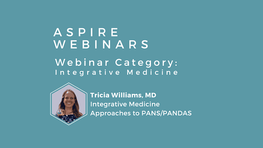Webinar – Tricia Williams, MD – Integrative Medicine Approaches to PANS/PANDAS